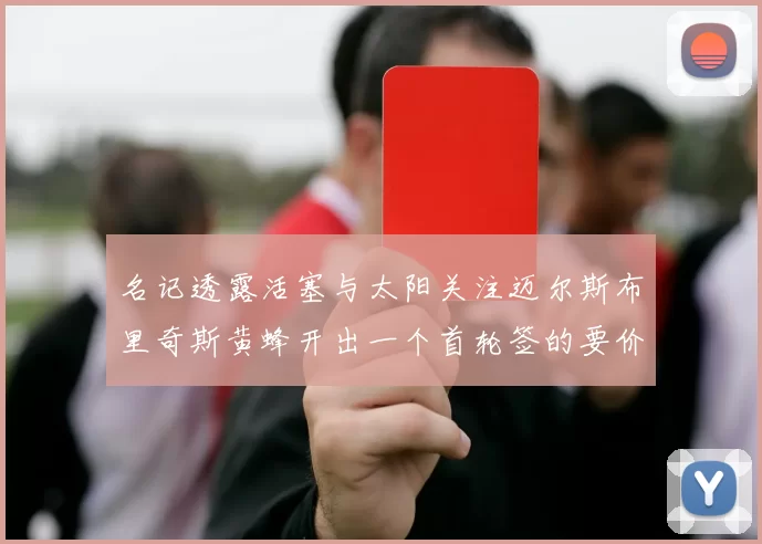 名记透露活塞与太阳关注迈尔斯布里奇斯黄蜂开出一个首轮签的要价